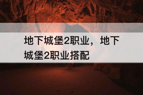 地下城堡2职业，地下城堡2职业搭配