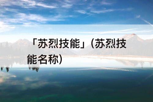 「苏烈技能」(苏烈技能名称)