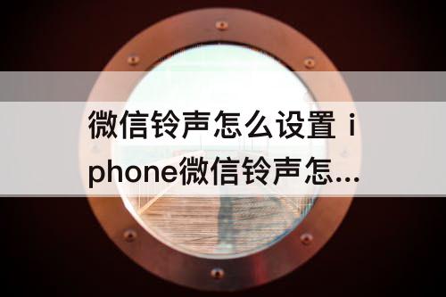 微信铃声怎么设置 iphone微信铃声怎么设置