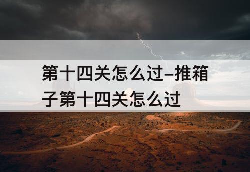 第十四关怎么过-推箱子第十四关怎么过