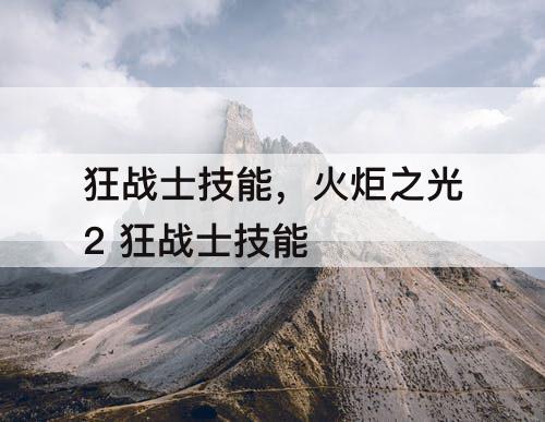 狂战士技能，火炬之光2 狂战士技能