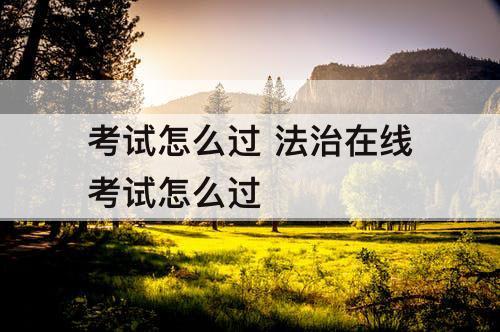 考试怎么过 法治在线考试怎么过
