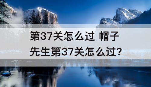 第37关怎么过 帽子先生第37关怎么过?
