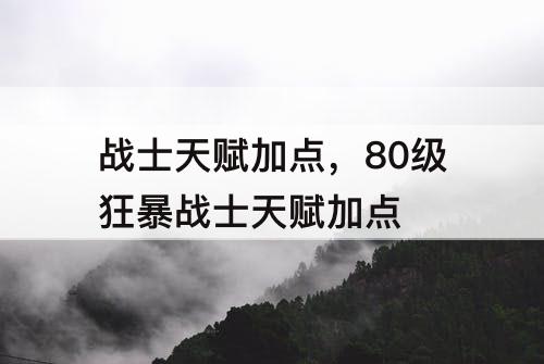 战士天赋加点，80级狂暴战士天赋加点