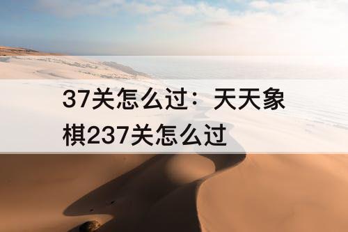 37关怎么过：天天象棋237关怎么过