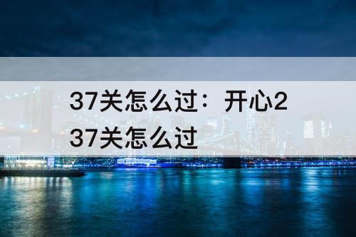 37关怎么过：开心237关怎么过