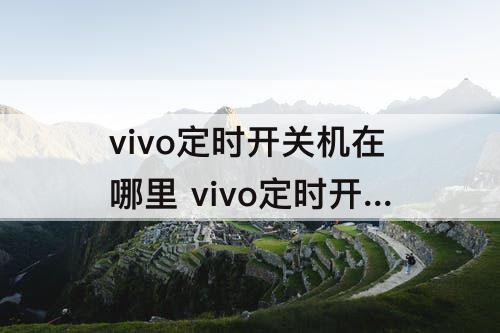 vivo定时开关机在哪里 vivo定时开关机在哪里设置时间