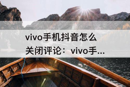 vivo手机抖音怎么关闭评论：vivo手机抖音怎么关闭评论别人看不见