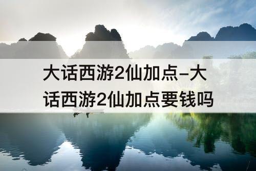 大话西游2仙加点-大话西游2仙加点要钱吗