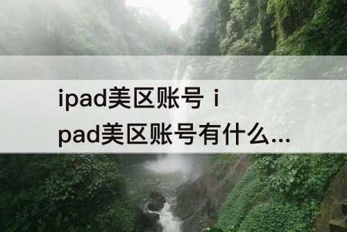 ipad美区账号 ipad美区账号有什么好处