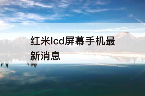 红米lcd屏幕手机最新消息