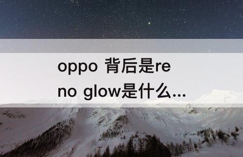 oppo 背后是reno glow是什么型号