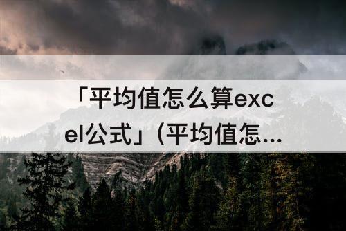 「平均值怎么算excel公式」(平均值怎么算excel公式保留两位小数)