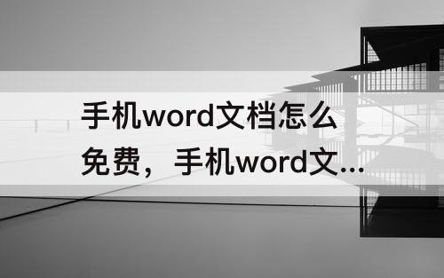 手机word文档怎么免费，手机word文档怎么免费合并