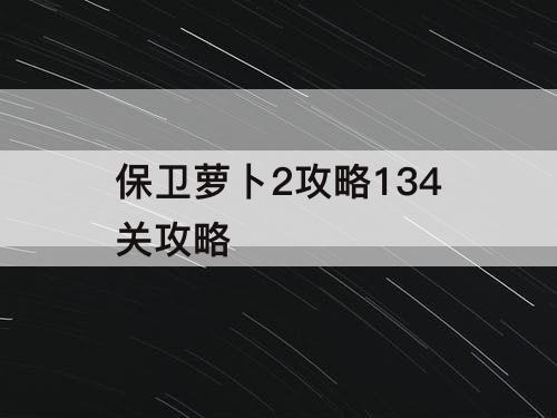 保卫萝卜2攻略134关攻略