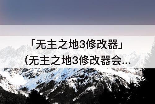 「无主之地3修改器」(无主之地3修改器会不会被ban)