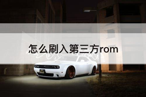 怎么刷入第三方rom