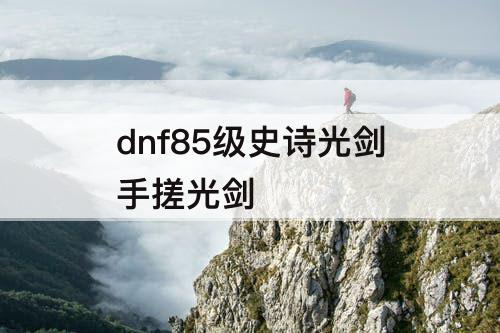 dnf85级史诗光剑手搓光剑