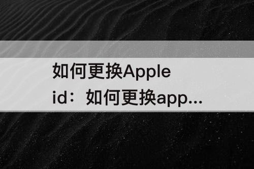 如何更换Apple id：如何更换apple ID登陆
