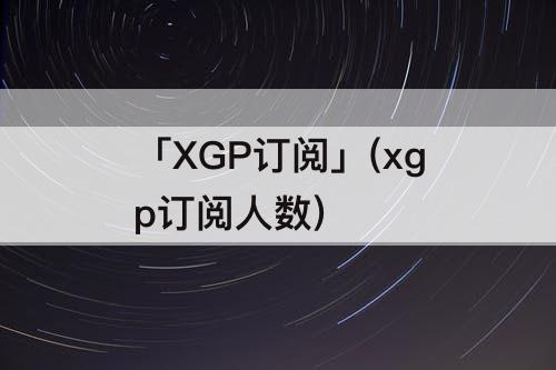 「XGP订阅」(xgp订阅人数)