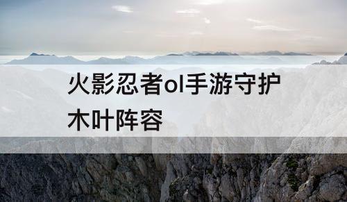 火影忍者ol手游守护木叶阵容