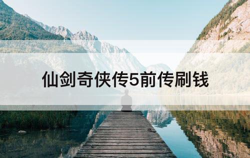 仙剑奇侠传5前传刷钱