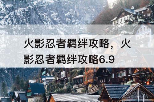火影忍者羁绊攻略，火影忍者羁绊攻略6.9