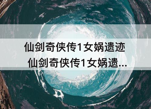 仙剑奇侠传1女娲遗迹 仙剑奇侠传1女娲遗迹技能