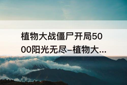 植物大战僵尸开局5000阳光无尽-植物大战僵尸开局5000阳光无尽草坪