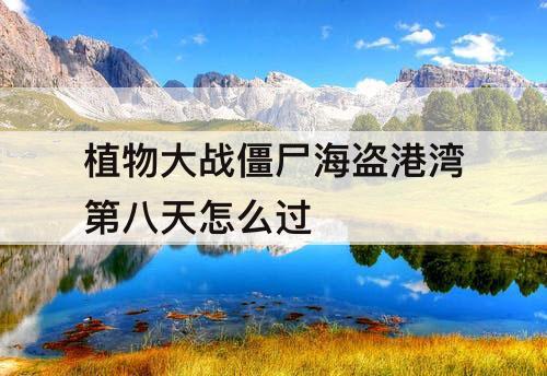 植物大战僵尸海盗港湾第八天怎么过