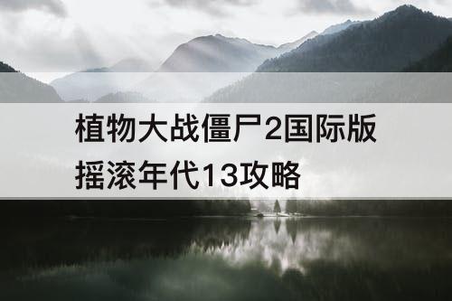 植物大战僵尸2国际版摇滚年代13攻略