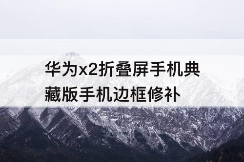 华为x2折叠屏手机典藏版手机边框修补
