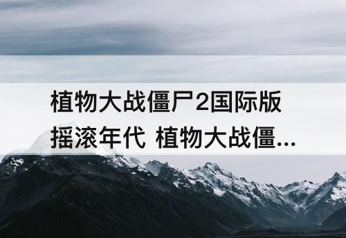 植物大战僵尸2国际版摇滚年代 植物大战僵尸2国际版摇滚年代13