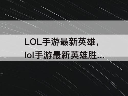 LOL手游最新英雄，lol手游最新英雄胜率