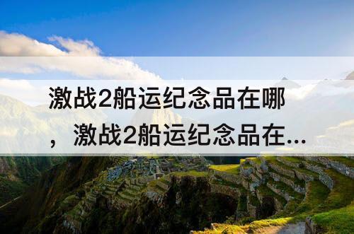 激战2船运纪念品在哪，激战2船运纪念品在哪买