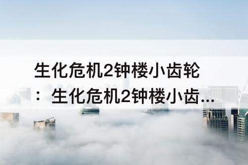 生化危机2钟楼小齿轮：生化危机2钟楼小齿轮在哪