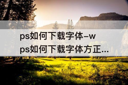 ps如何下载字体-wps如何下载字体方正小标宋简体