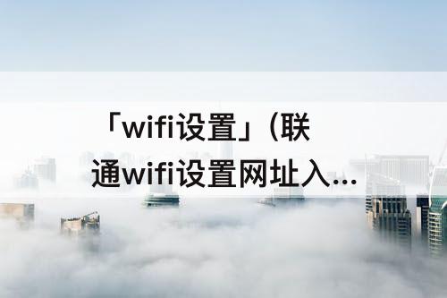 「wifi设置」(联通wifi设置网址入口)