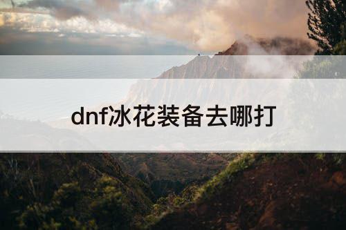 dnf冰花装备去哪打