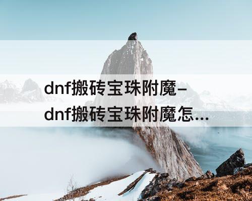dnf搬砖宝珠附魔-dnf搬砖宝珠附魔怎么买