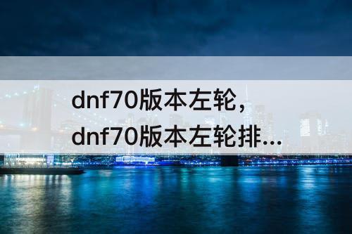 dnf70版本左轮，dnf70版本左轮排行