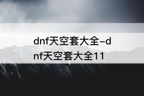 dnf天空套大全-dnf天空套大全11