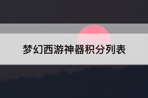 梦幻西游神器积分列表