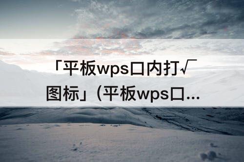 「平板wps口内打√图标」(平板wps口内打√图标复制)