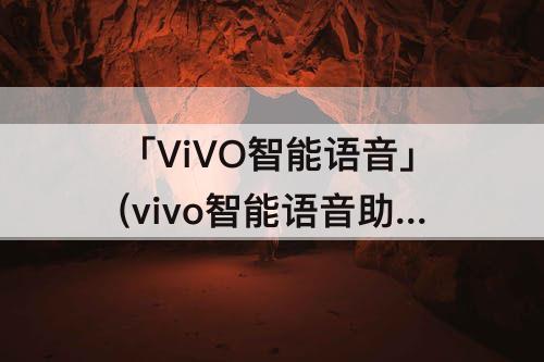 「ViVO智能语音」(vivo智能语音助手怎么设置)