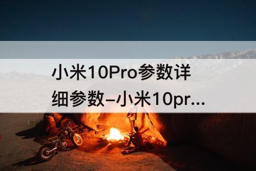 小米10Pro参数详细参数-小米10pro参数详细参数表