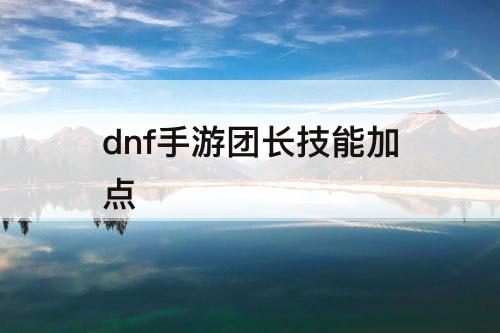dnf手游团长技能加点