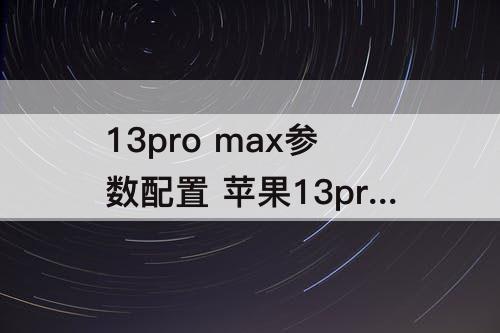 13pro max参数配置 苹果13pro max参数配置多长