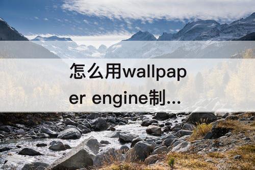 怎么用wallpaper engine制作动态壁纸