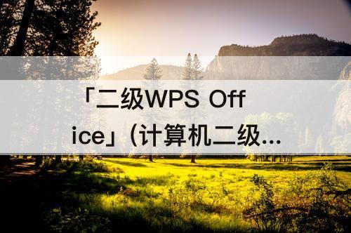 「二级WPS Office」(计算机二级wps office有几套真题)